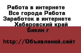 Работа в интернете  - Все города Работа » Заработок в интернете   . Хабаровский край,Бикин г.